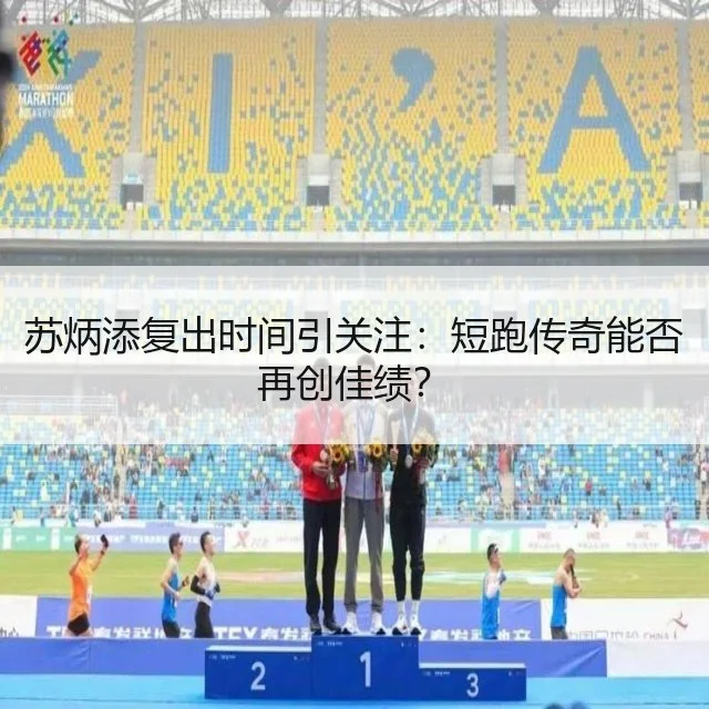 苏炳添复出时间引关注：短跑传奇能否再创佳绩？