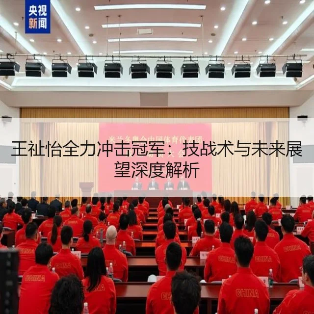 王祉怡全力冲击冠军：技战术与未来展望深度解析